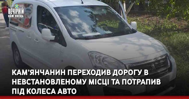 Кам’янчанин переходив дорогу в невстановленому місці та потрапив  під колеса авто