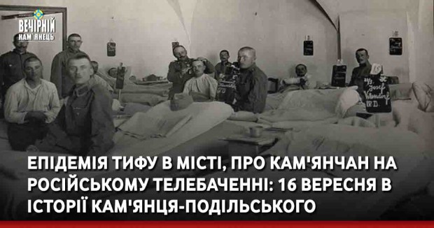 Епідемія тифу в місті, про кам'янчан на російському телебаченні: 16 вересня в історії Кам'янця-Подільського