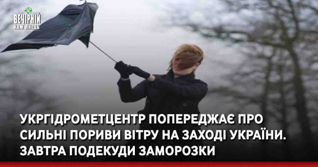Укргідрометцентр попереджає про сильні пориви вітру на заході України. Завтра подекуди заморозки