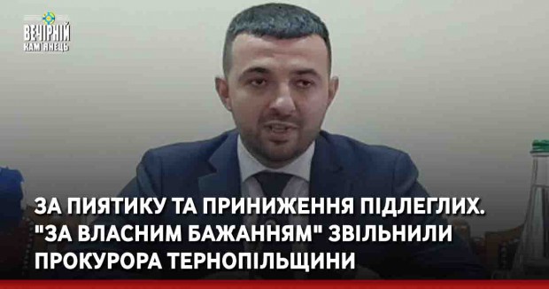 За пиятику та приниження підлеглих. "За власним бажанням" звільнили прокурора Тернопільщини