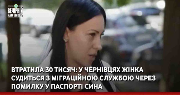 Втратила 30 тисяч: у Чернівцях жінка судиться з Міграційною службою через помилку у паспорті сина
