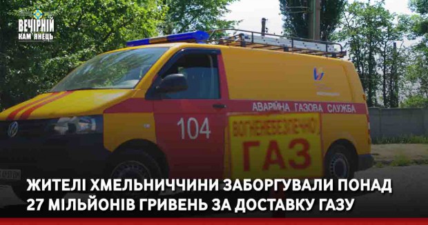 Жителі Хмельниччини заборгували понад 27 мільйонів гривень за доставку газу