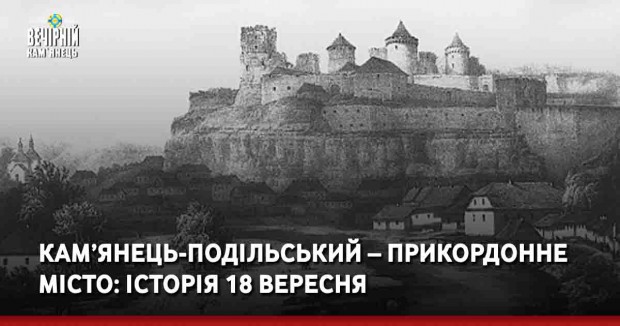 Кам’янець-Подільський – прикордонне місто: історії 18 вересня