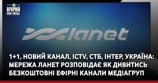1+1, Новий канал, ICTV, СТБ, Інтер, Україна: Мережа Ланет розповідає як дивитись безкоштовні ефірні канали медіагруп