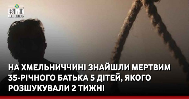 На Хмельниччині знайшли мертвим 35-річного батька 5 дітей, якого розшукували 2 тижні