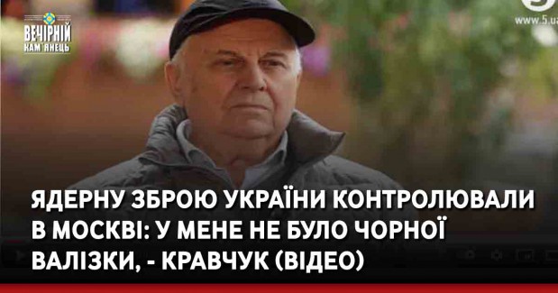 Ядерну зброю України контролювали в Москві: у мене не було чорної валізки, - Кравчук (ВIДЕО)