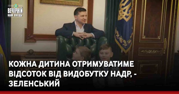 Кожна дитина отримуватиме відсоток від видобутку надр, - Зеленський