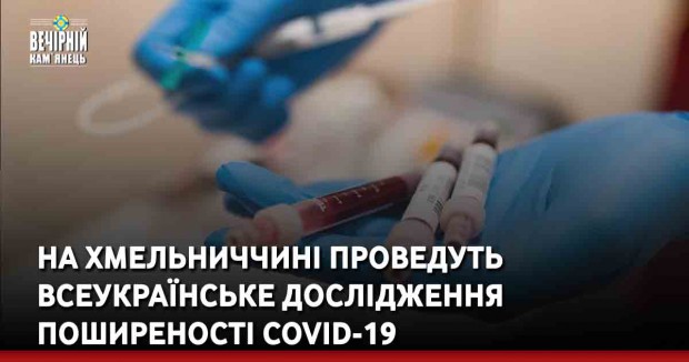 На Хмельниччині проведуть всеукраїнське дослідження поширеності COVID-19