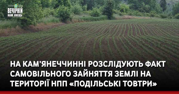 На Кам’янеччинні розслідують факт самовільного зайняття землі на території НПП «Подільські Товтри»