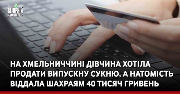 На Хмельниччині дівчина хотіла продати випускну сукню, а натомість віддала шахраям 40 тисяч гривень