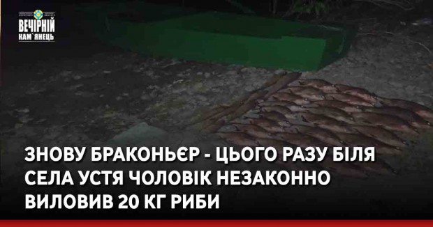 Знову браконьєр - цього разу біля села Устя чоловік незаконно виловив 20 кг риби