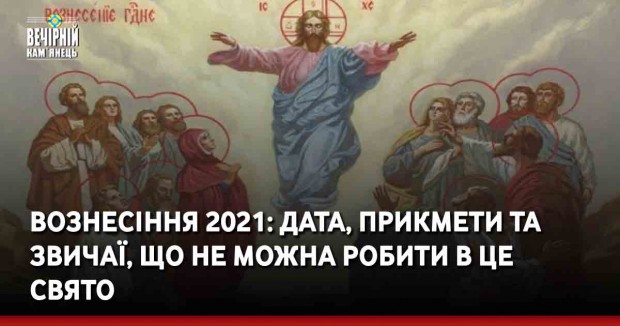 Вознесіння 2021: дата, прикмети та звичаї, що не можна робити в це свято