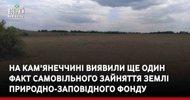 На Кам'янеччині виявили ще один факт самовільного зайняття землі природно-заповідного фонду