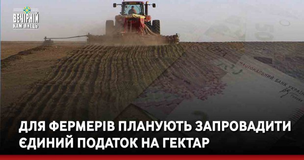 Для фермерів планують запровадити єдиний податок на гектар