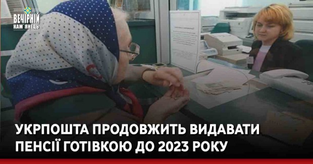 Укрпошта продовжить видавати пенсії готівкою до 2023 року