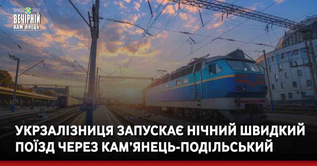 Укрзалізниця запускає нічний швидкий поїзд через Кам’янець-Подільський