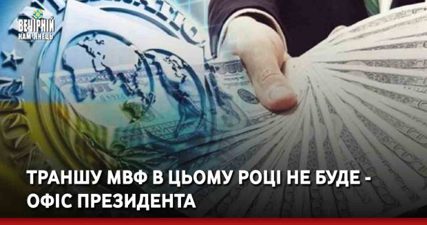 Траншу МВФ в цьому році не буде - Офіс президента
