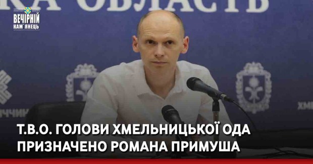 Т.в.о. голови Хмельницької ОДА призначено Романа Примуша