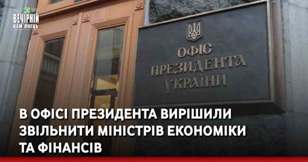 В Офісі Президента вирішили звільнити міністрів економіки та фінансів