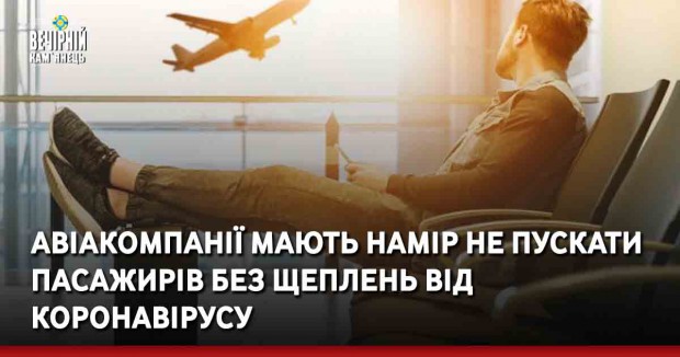 Авіакомпанії мають намір не пускати пасажирів без щеплень від коронавірусу
