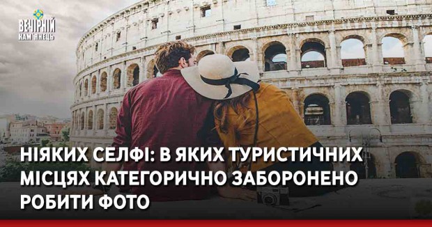 Ніяких селфі: в яких туристичних місцях категорично заборонено робити фото