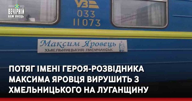 Потяг імені героя-розвідника Максима Яровця вирушить з Хмельницького на Луганщину