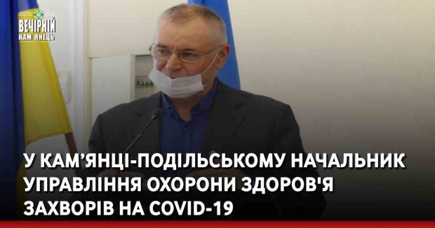 У Кам’янці-Подільському начальник управління охорони здоров'я захворів на COVID-19