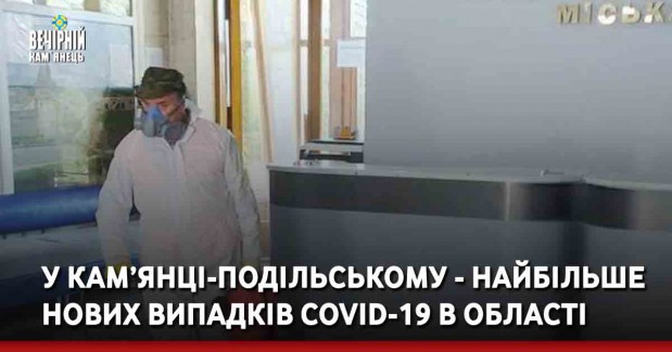 У Кам’янці-Подільському - найбільше нових випадків COVID-19 в області