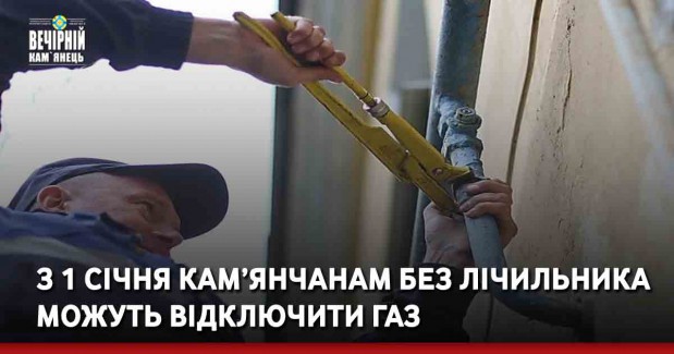 З 1 січня кам’янчанам без лічильника можуть відключити газ