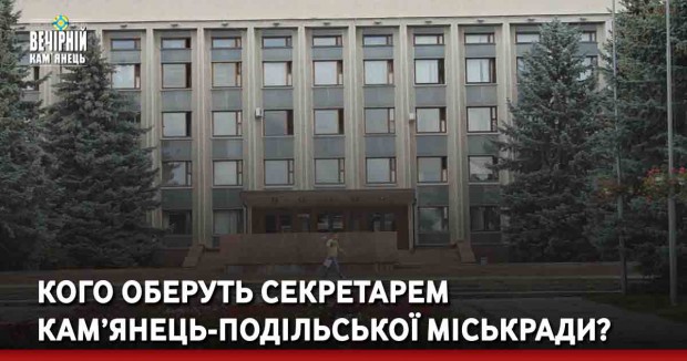 Кого оберуть секретарем Кам’янець-Подільської міськради?