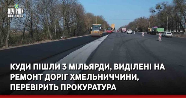 Куди пішли 3 мільярди, виділені на ремонт доріг Хмельниччини, перевірить прокуратура