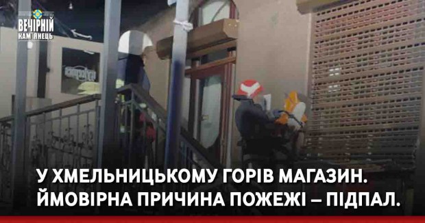У Хмельницькому горів магазин. Ймовірна причина пожежі – підпал.