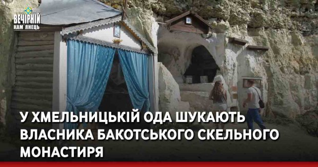 У Хмельницькій ОДА шукають власника Бакотського скельного монастиря