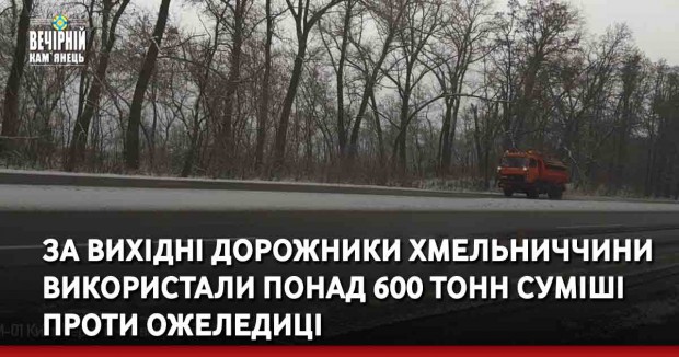 За вихідні дорожники Хмельниччини використали понад 600 тонн суміші проти ожеледиці