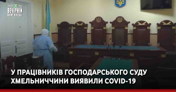 У працівників Господарського суду Хмельниччини виявили COVID-19