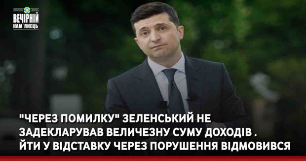 "Через помилку" Зеленський не задекларував величезну суму доходів . Йти у відставку через порушення відмовився