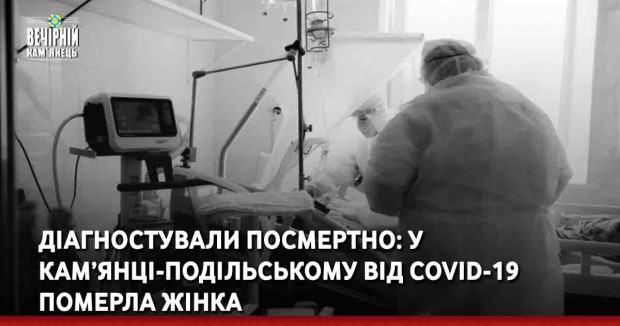 Діагностували посмертно: у Кам’янці-Подільському від COVID-19 померла жінка
