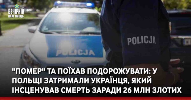 548"Помер" та поїхав подорожувати: у Польщі затримали українця, який інсценував смерть заради 26 млн злотих