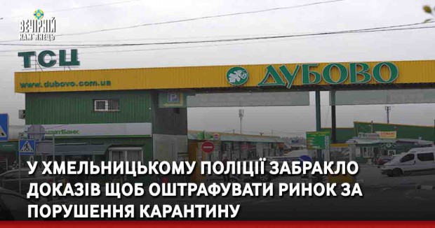 У Хмельницькому поліції забракло доказів щоб оштрафувати ринок за порушення карантину