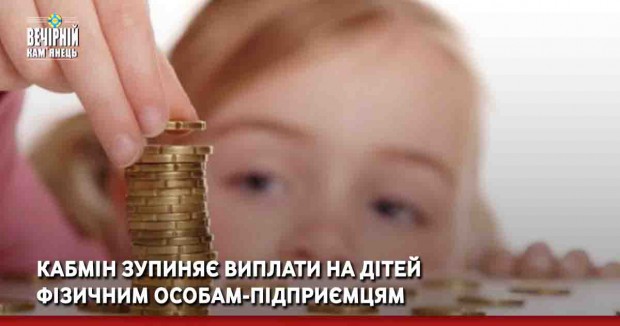 Кабмін зупиняє виплати на дітей фізичним особам-підприємцям