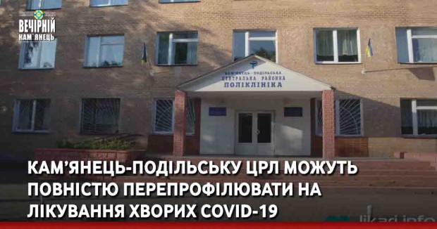 Кам’янець-Подільську ЦРЛ можуть повністю перепрофілювати на лікування хворих COVID-19
