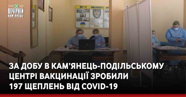 За добу в Кам’янець-Подільському центрі вакцинації зробили 197 щеплень від COVID-19