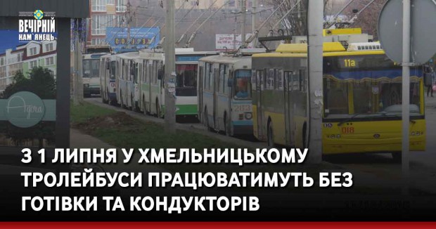 З 1 липня у Хмельницькому тролейбуси працюватимуть без готівки та кондукторів