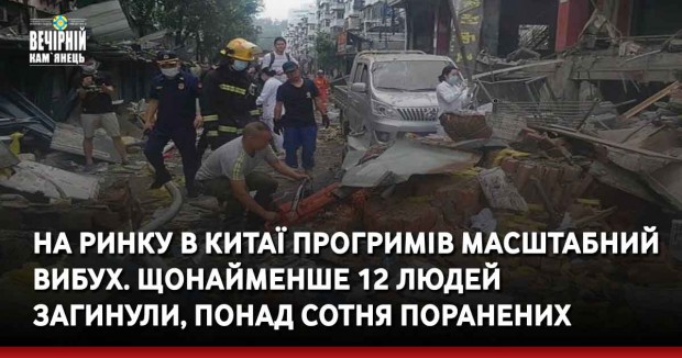 На ринку в Китаї прогримів масштабний вибух. Щонайменше 12 людей загинули, понад сотня поранених