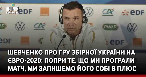 Шевченко про гру збірної України на Євро-2020: Попри те, що ми програли матч, ми запишемо його собі в плюс