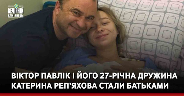 Віктор Павлік і його 27-річна дружина Катерина Реп’яхова стали батьками (фото)