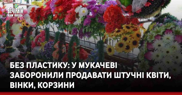 Без пластику: У Мукачеві заборонили продавати штучні квіти, вінки, корзини