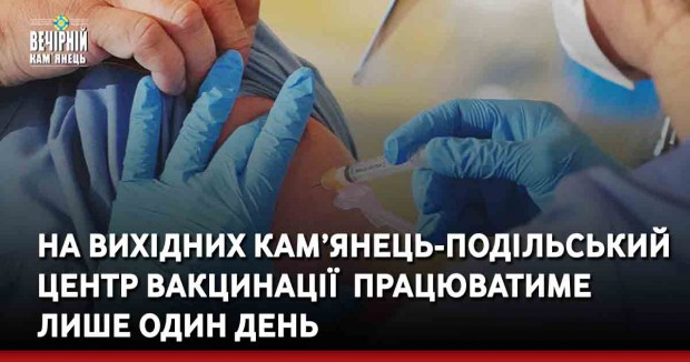 На вихідних Кам’янець-Подільський центр вакцинації &nbsp;працюватиме лише один день