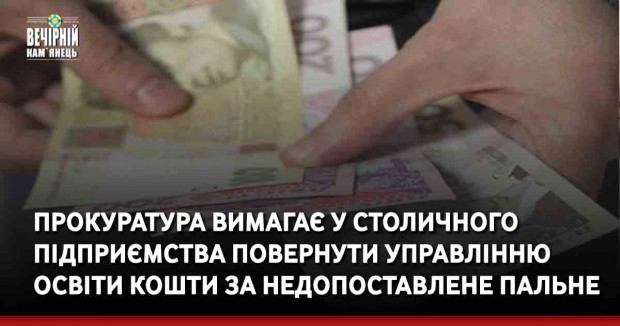 У Кам'янець-Подільському районі прокуратура вимагає у столичного  підприємства повернути управлінню освіти кошти за недопоставлене пальне