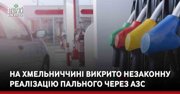 На Хмельниччині викрито незаконну реалізацію пального через АЗС